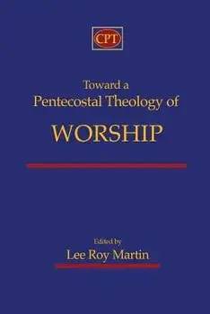 Toward a Pentecostal Theology of Worship, Paperback/Lee Roy Martin