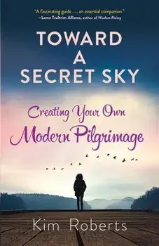 Toward a Secret Sky: Creating Your Own Modern Pilgrimage, Paperback/Kim Roberts