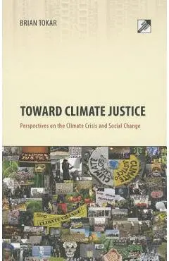 Toward Climate Justice: Perspectives on the Climate Crisis and Social Change - Brian Tokar