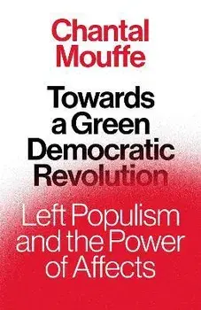 Towards a Green Democratic Revolution. Left Populism and the Power of Affects, Hardback/Chantal Mouffe
