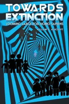 Towards Extinction. Looming Large for Homo Sapiens, Paperback/William R. Ashcroft