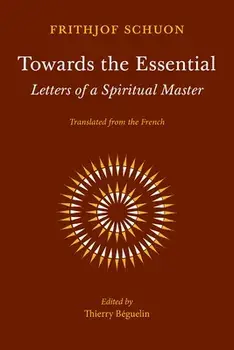 Towards the Essential: Letters of a Spiritual Master, Paperback/Frithjof Schuon
