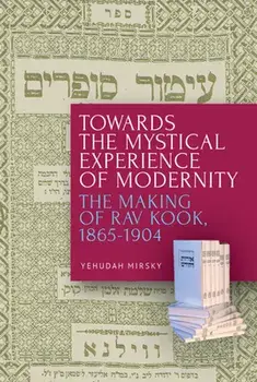 Towards the Mystical Experience of Modernity: The Making of Rav Kook, 1865-1904, Paperback/Yehudah Mirsky