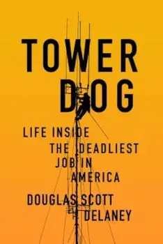 Tower Dog: Life Inside the Deadliest Job in America, Paperback/Douglas Scott Delaney