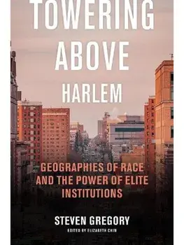 Towering Above Harlem. Geographies of Race and the Power of Elite Institutions, Paperback/Steven Gregory