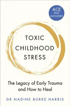 Toxic Childhood Stress. The Legacy of Early Trauma and How to Heal, Paperback/Dr Nadine Burke Harris