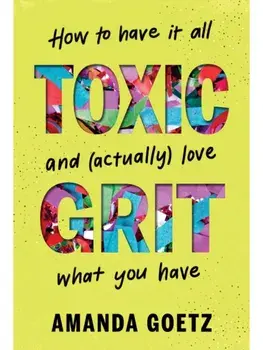 Toxic Grit. How to have it all and (actually) love what you have, Hardback/Amanda Goetz