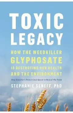 Toxic Legacy: How the Weedkiller Glyphosate Is Destroying Our Health and the Environment - Stephanie Seneff