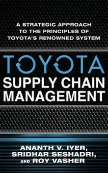 Toyota's Supply Chain Management: A Strategic Approach to Toyota's Renowned System, Hardcover/Ananth V. Iyer