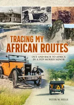 Tracing my African Routes. Out and Back to Africa in a 1929 Morris Minor, Hardback/Peter W Hills