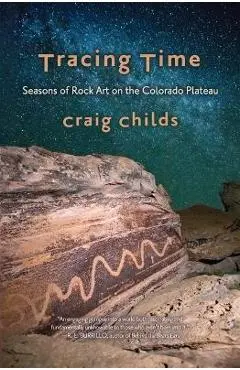 Tracing Time: Seasons of Rock Art on the Colorado Plateau - Craig Childs