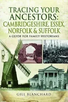 Tracing Your Ancestors: Cambridgeshire, Essex, Norfolk and Suffolk. A Guide For Family Historians, Paperback/Gill Blanchard