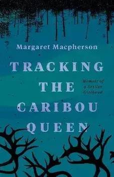 Tracking the Caribou Queen: Memoir of a Settler Girlhood, Paperback/Margaret Macpherson