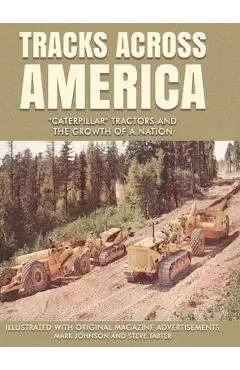 Tracks Across America: Caterpillar Tractors and the Growth of a Nation - Mark Johnson