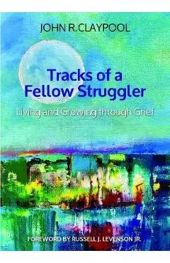 Tracks of a Fellow Struggler: Living and Growing Through Grief - John R. Claypool