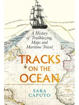 Tracks on the Ocean. A History of Trailblazing, Maps and Maritime Travel, Main, Paperback/Dr Sara Caputo