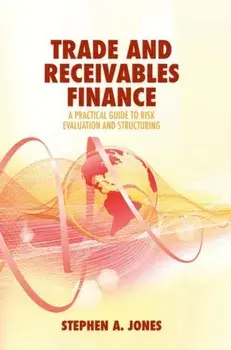 Trade and Receivables Finance. A Practical Guide to Risk Evaluation and Structuring, 1st ed. 2018, Hardback/Stephen A. Jones