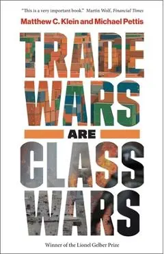 Trade Wars Are Class Wars: How Rising Inequality Distorts the Global Economy and Threatens International Peace - Matthew C. Klein