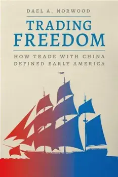 Trading Freedom. How Trade with China Defined Early America, Hardback/Dael A. Norwood