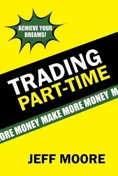 Trading Part-Time: How to Trade the Stock Market Part-Time!, Paperback/Jeff Moore