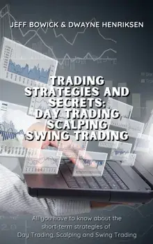 Trading Strategies and Secrets - Day Trading Scalping Swing Trading: All you have to know about the short-term strategies of Day Trading, Scalping and/Jeff Bowick