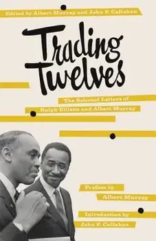 Trading Twelves: The Selected Letters of Ralph Ellison and Albert Murray, Paperback/Ralph Ellison