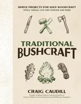 Traditional Bushcraft. Simple Projects for Wild Woodcraft: Tools, Tables, Live Fire Cooking and More, Paperback/Craig Caudill