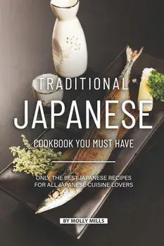 Traditional Japanese Cookbook You Must Have: Only the Best Japanese Recipes for all Japanese cuisine lovers, Paperback/Molly Mills