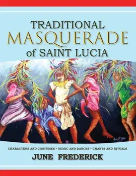 Traditional Masquerade of Saint Lucia: Characters and Costumes * Music and Dances * Chants and Rituals, Paperback/June Frederick