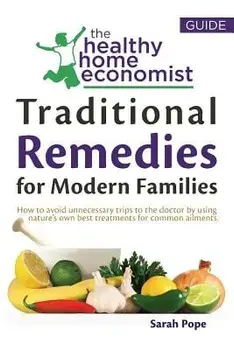 Traditional Remedies for Modern Families: How to Avoid Unnecessary Trips to the Doctor by Using Nature's Own Best Treatments for Common Ailments., Paperback/Sarah Pope