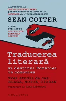 Traducerea literara si destinul Romaniei in comunism. Trei studii de caz: Blaga, Noica, Cioran/Sean Cotter