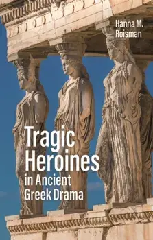 Tragic Heroines in Ancient Greek Drama, Paperback/Hanna M. Roisman
