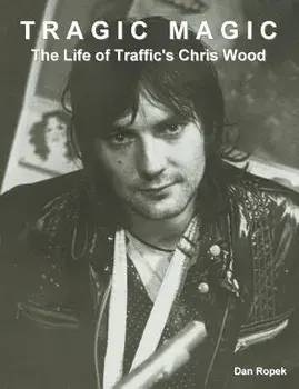 Tragic Magic: The Life of Traffic's Chris Wood, Paperback/Dan Ropek