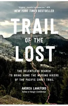 Trail of the Lost: The Relentless Search to Bring Home the Missing Hikers of the Pacific Crest Trail - Andrea Lankford
