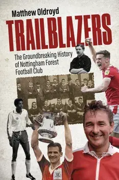 Trailblazers. The Ground Breaking History of Nottingham Forest Football Club, Hardback/Matthew Oldroyd