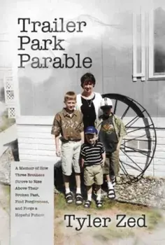 Trailer Park Parable. A Memoir of How Three Brothers Strove to Rise Above Their Broken Past, Find Forgiveness, and Forge a Hopeful Future, Paperback/Tyler Zed