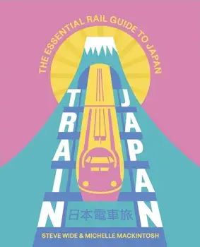 Train Japan. The Essential Rail Guide to Japan, Paperback/Michelle Mackintosh