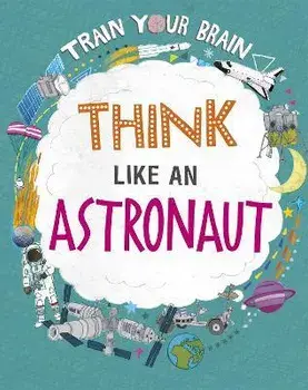 Train Your Brain: Think Like an Astronaut. Illustrated ed, Paperback/Alex Woolf