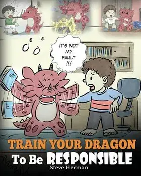 Train Your Dragon to Be Responsible: Teach Your Dragon about Responsibility. a Cute Children Story to Teach Kids How to Take Responsibility for the Ch, Paperback/Steve Herman