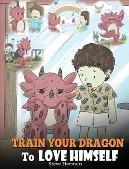 Train Your Dragon To Love Himself: A Dragon Book To Give Children Positive Affirmations. A Cute Children Story To Teach Kids To Love Who They Are, Hardcover/Steve Herman