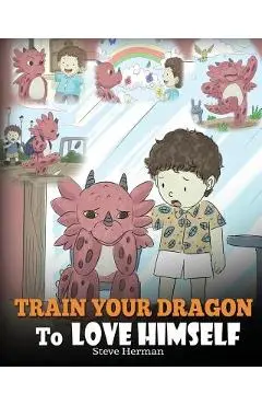Train Your Dragon To Love Himself: A Dragon Book To Give Children Positive Affirmations. A Cute Children Story To Teach Kids To Love Who They Are. - Steve Herman