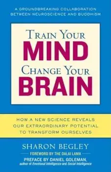 Train Your Mind, Change Your Brain: How a New Science Reveals Our Extraordinary Potential to Transform Ourselves, Paperback/Sharon Begley