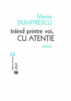 Traind printre voi, cu atentie. Eseuri/Marina Dumitrescu