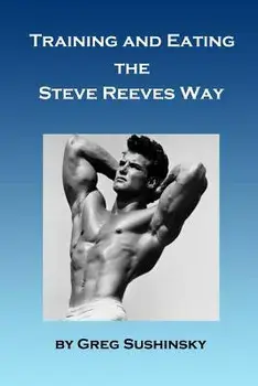 Training and Eating the Steve Reeves Way, Paperback/Greg Sushinsky