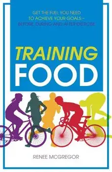 Training Food: Get the Fuel You Need to Achieve Your Goals Before During and After Exercise, Paperback/Renee McGregor