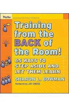 Training from the Back of the Room!: 65 Ways to Step Aside and Let Them Learn - Sharon L. Bowman