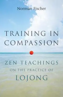 Training in Compassion: Zen Teachings on the Practice of Lojong - Norman Fischer
