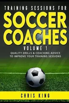 Training Sessions for Soccer Coaches Book 1: Quality drills and advice to improve your sessions, Paperback/Chris King