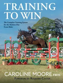 Training to Win. The Complete Training System for the Modern-Day Event Rider, Paperback/FBHS, Caroline Moore