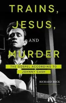 Trains, Jesus, and Murder: The Gospel According to Johnny Cash, Paperback/Richard Beck